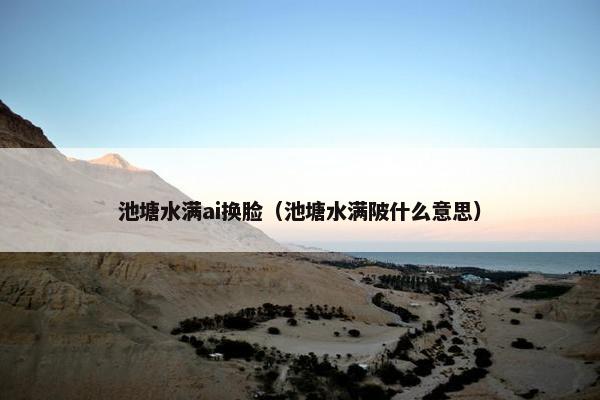 池塘水满ai换脸（池塘水满陂什么意思）