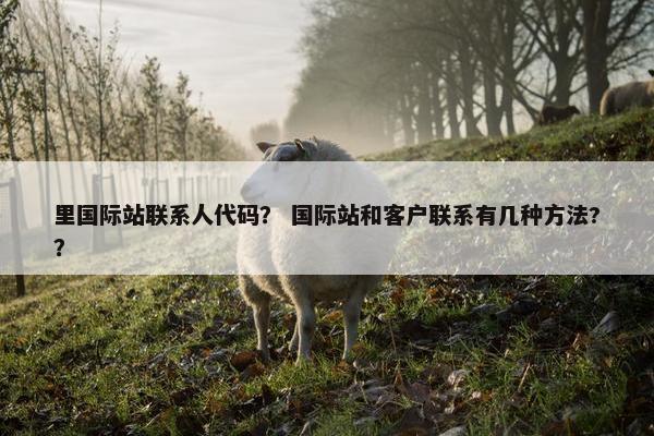 里国际站联系人代码？ 国际站和客户联系有几种方法?？