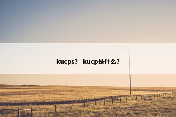 kucps？ kucp是什么？