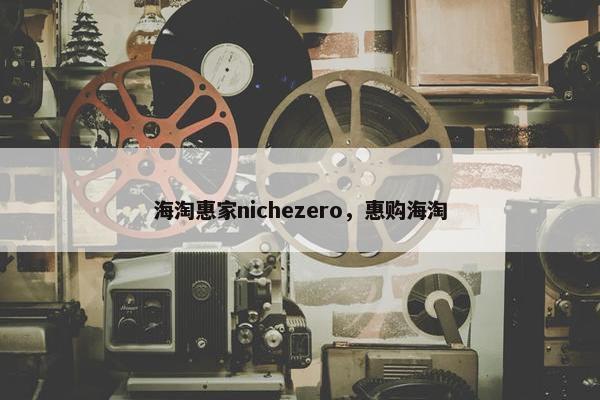 海淘惠家nichezero，惠购海淘