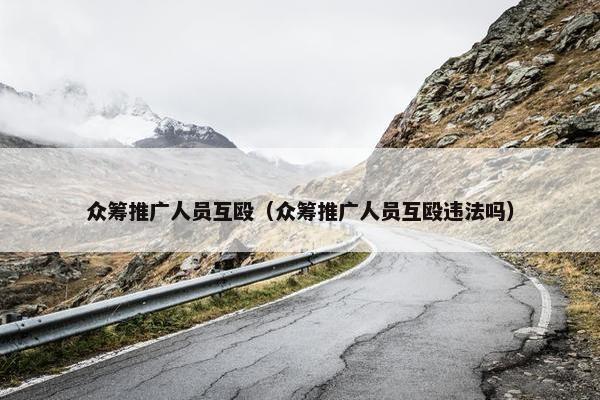 众筹推广人员互殴（众筹推广人员互殴违法吗）