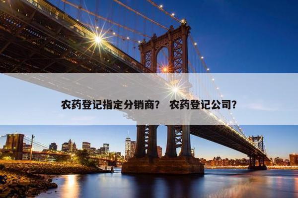 农药登记指定分销商？ 农药登记公司？