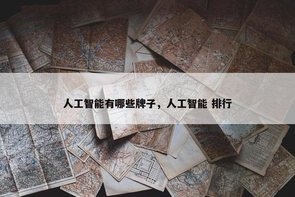 人工智能有哪些牌子，人工智能 排行