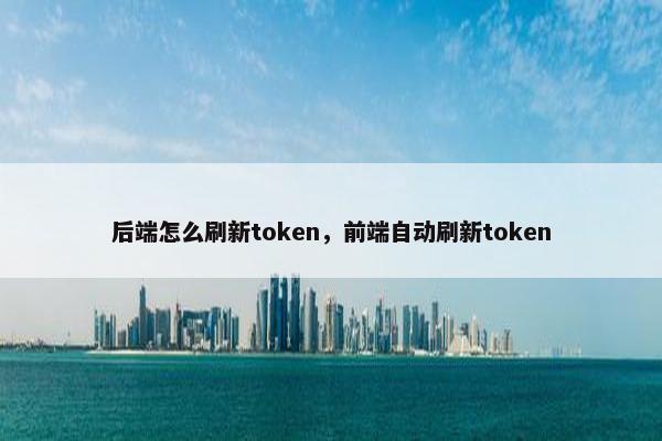 后端怎么刷新token，前端自动刷新token