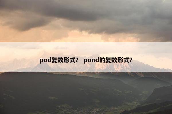 pod复数形式？ pond的复数形式？
