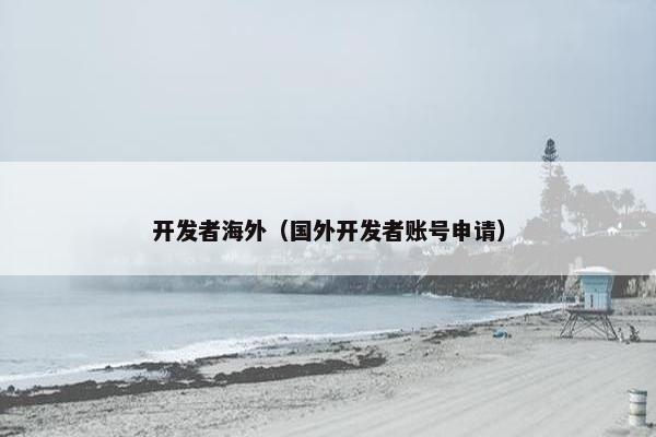 开发者海外（国外开发者账号申请）