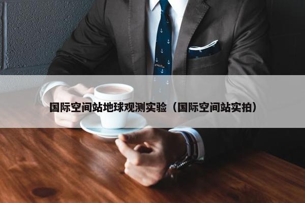 国际空间站地球观测实验（国际空间站实拍）