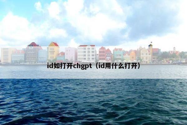 id如打开chgpt（id用什么打开）