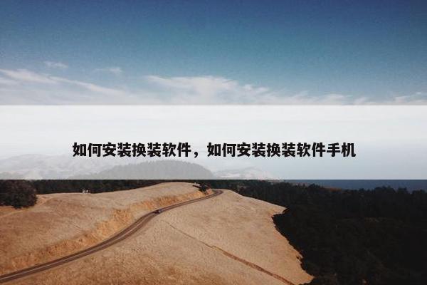 如何安装换装软件，如何安装换装软件手机
