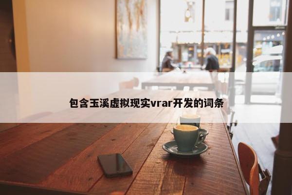 包含玉溪虚拟现实vrar开发的词条