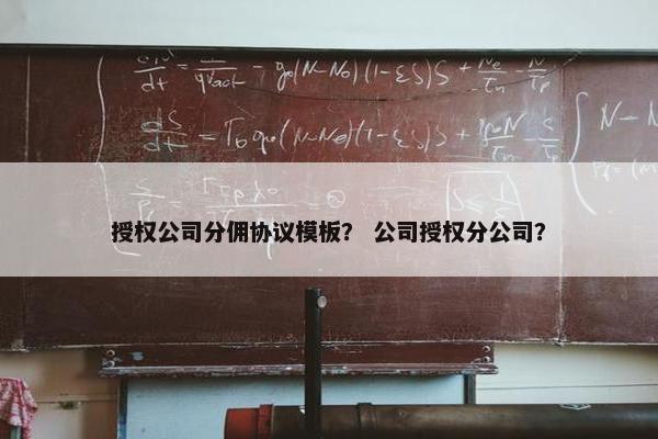 授权公司分佣协议模板？ 公司授权分公司？