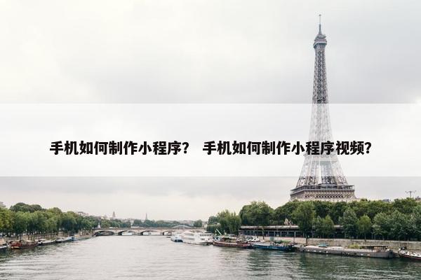 手机如何制作小程序？ 手机如何制作小程序视频？