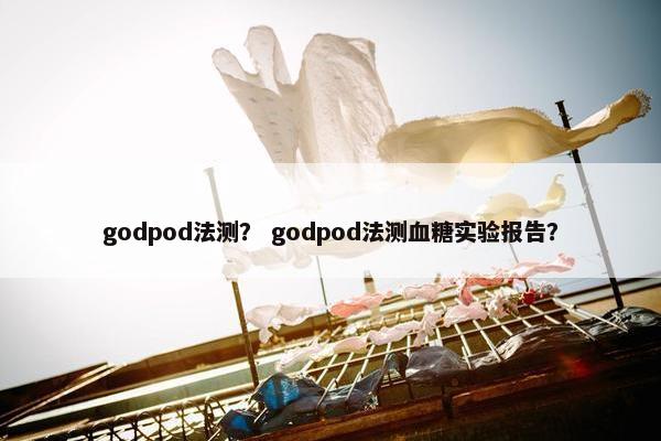 godpod法测？ godpod法测血糖实验报告？