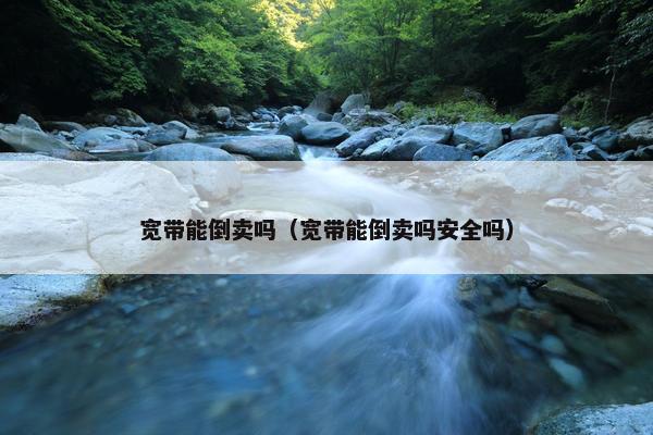 宽带能倒卖吗（宽带能倒卖吗安全吗）