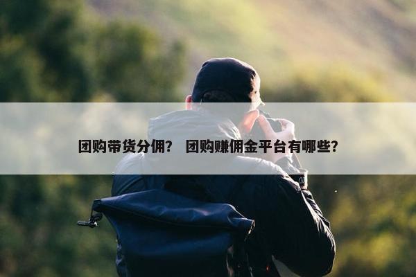 团购带货分佣？ 团购赚佣金平台有哪些？
