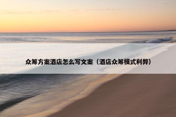 众筹方案酒店怎么写文案（酒店众筹模式利弊）