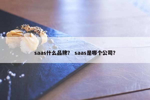 saas什么品牌？ saas是哪个公司？