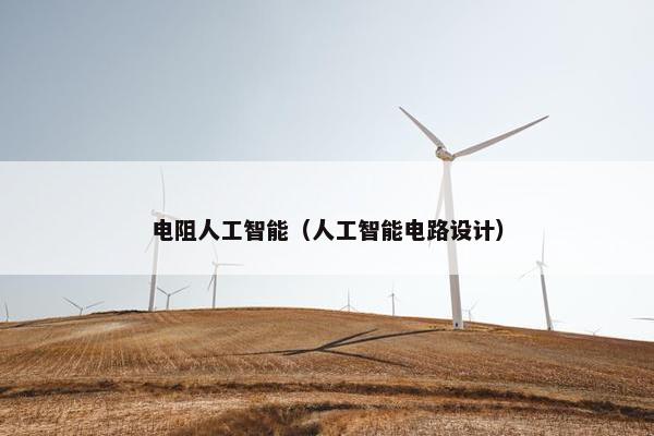 电阻人工智能（人工智能电路设计）