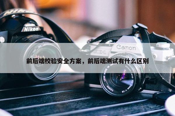 前后端校验安全方案，前后端测试有什么区别