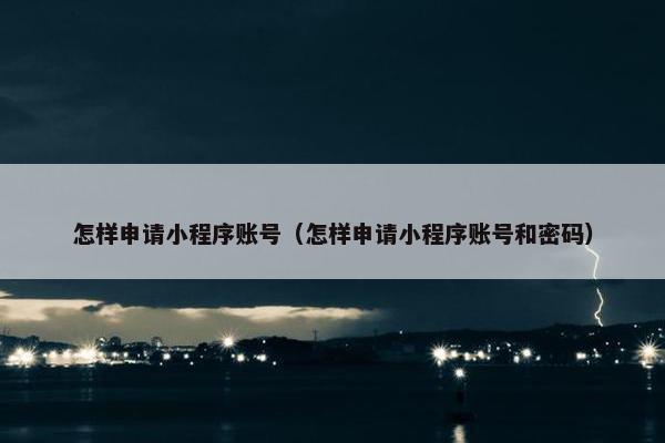 怎样申请小程序账号（怎样申请小程序账号和密码）