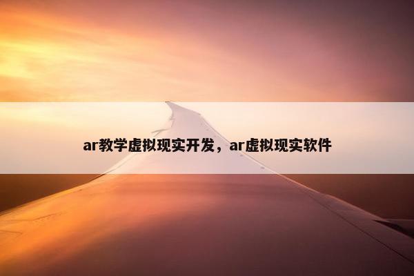 ar教学虚拟现实开发，ar虚拟现实软件