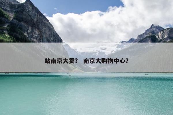 站南京大卖？ 南京大购物中心？