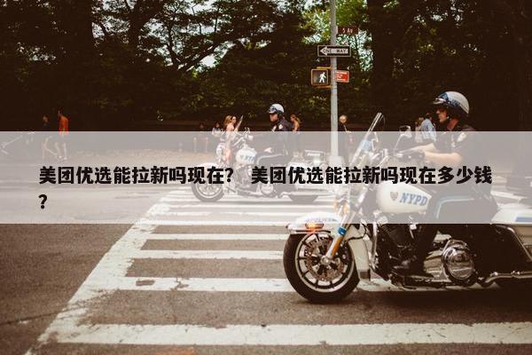 美团优选能拉新吗现在？ 美团优选能拉新吗现在多少钱？