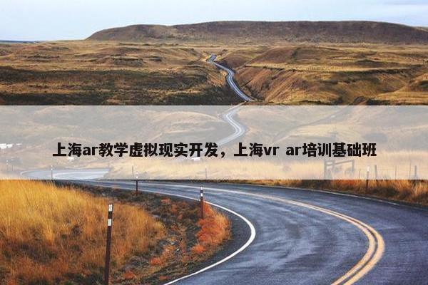 上海ar教学虚拟现实开发，上海vr ar培训基础班