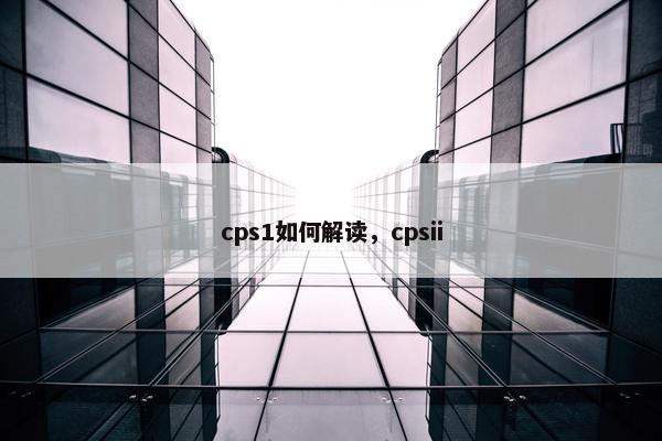 cps1如何解读，cpsii