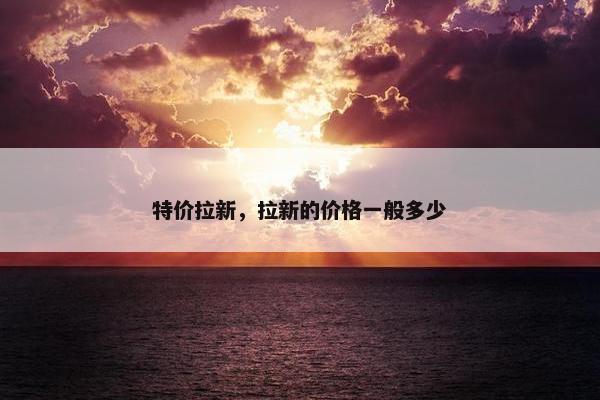特价拉新，拉新的价格一般多少