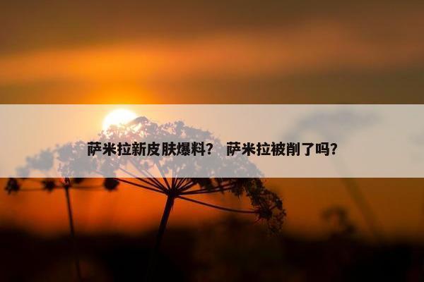 萨米拉新皮肤爆料？ 萨米拉被削了吗？