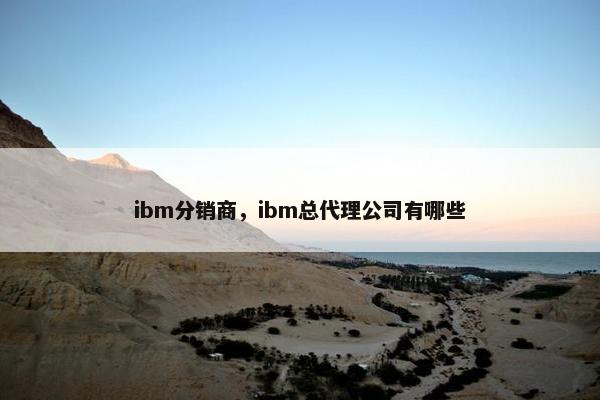 ibm分销商，ibm总代理公司有哪些
