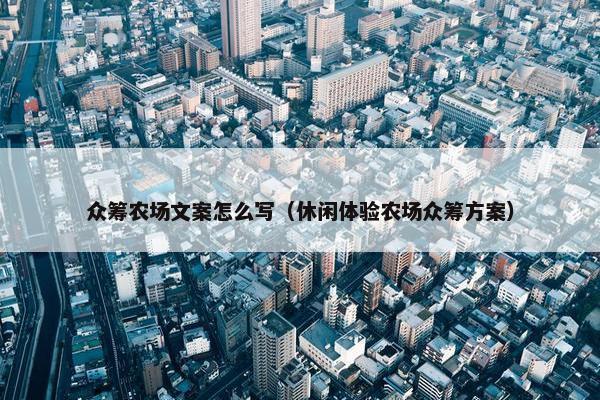 众筹农场文案怎么写（休闲体验农场众筹方案）