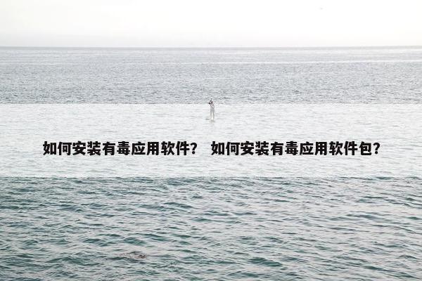如何安装有毒应用软件？ 如何安装有毒应用软件包？