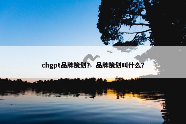 chgpt品牌策划？ 品牌策划叫什么？