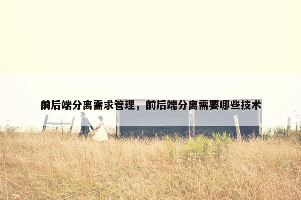 前后端分离需求管理，前后端分离需要哪些技术