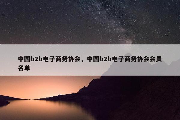 中国b2b电子商务协会，中国b2b电子商务协会会员名单