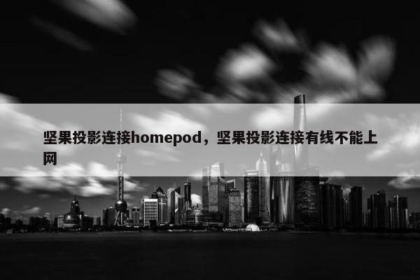 坚果投影连接homepod，坚果投影连接有线不能上网