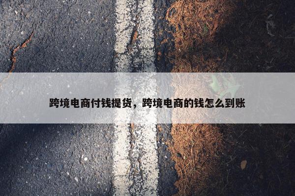 跨境电商付钱提货，跨境电商的钱怎么到账