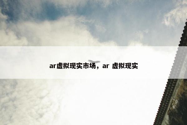 ar虚拟现实市场，ar 虚拟现实