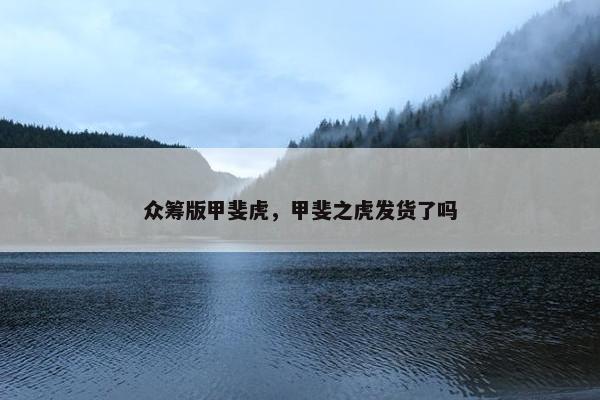 众筹版甲斐虎，甲斐之虎发货了吗
