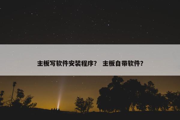 主板写软件安装程序？ 主板自带软件？