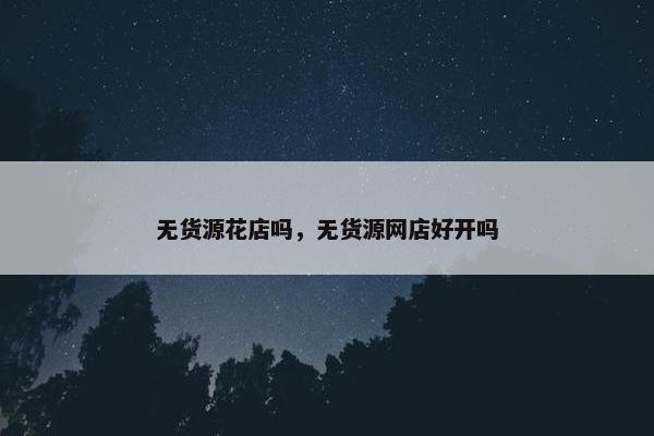 无货源花店吗，无货源网店好开吗
