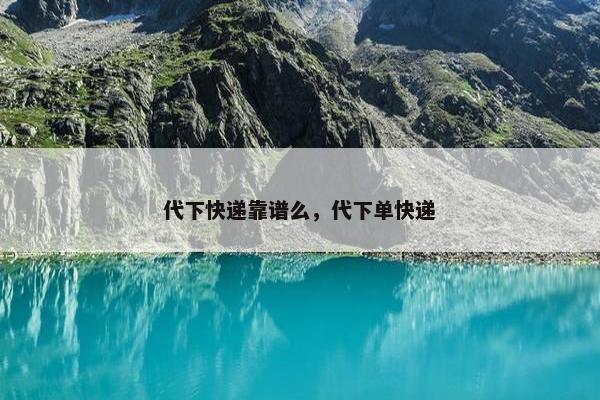 代下快递靠谱么，代下单快递