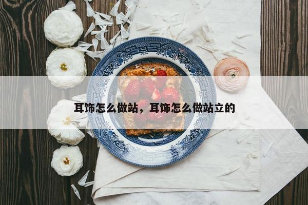 耳饰怎么做站，耳饰怎么做站立的