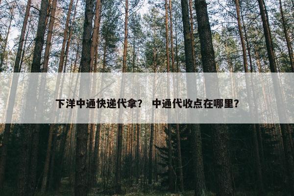 下洋中通快递代拿？ 中通代收点在哪里？