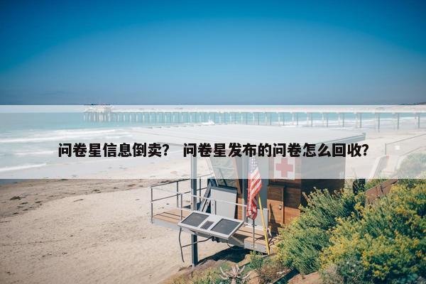 问卷星信息倒卖？ 问卷星发布的问卷怎么回收？