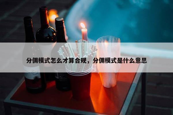 分佣模式怎么才算合规，分佣模式是什么意思