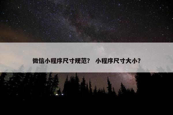 微信小程序尺寸规范？ 小程序尺寸大小？