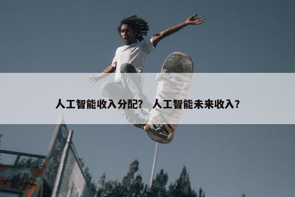 人工智能收入分配？ 人工智能未来收入？